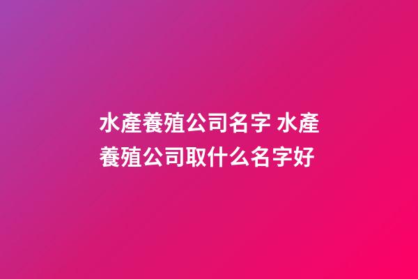 水產養殖公司名字 水產養殖公司取什么名字好-第1張-公司起名-玄機派